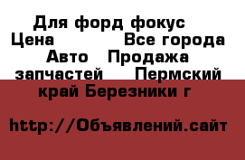 Для форд фокус  › Цена ­ 5 000 - Все города Авто » Продажа запчастей   . Пермский край,Березники г.